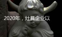 2020年，灶具企業(yè)以平常心態(tài)贏取市場