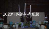 2020年網絡熱點視頻，關于最近的網上熱點事件視頻詳細情況