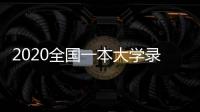 2020全國一本大學錄取分數線（2020全國一本大學錄取分數線表）