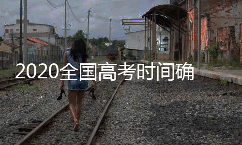2020全國高考時間確定！北京或將進行全流程全員模擬演練？