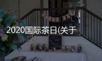 2020國際茶日(關于2020國際茶日簡述)