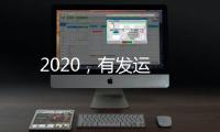 2020，有發(fā)運(yùn)