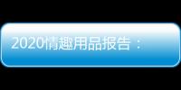 2020情趣用品報告：行業迎來千億級市場單身人群消費頻率更高
