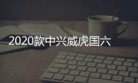 2020款中興威虎國六版上市 售8.98萬起