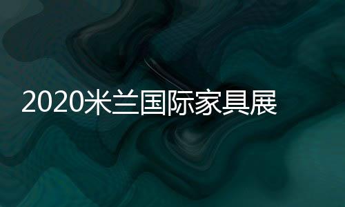 2020米蘭國際家具展延期至6月舉行!（組圖）