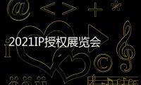 2021IP授權(quán)展覽會中國授權(quán)展