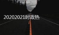 20202021時政熱點匯總，關于2022時政熱點事件及評論詳細情況