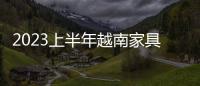 2023上半年越南家具產品出口59.6億美元,同比下降29%
