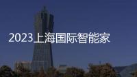 2023上海國際智能家居展覽會圓滿落幕！