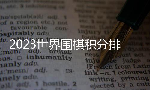 2023世界圍棋積分排行榜（最新世界圍棋積分排名）