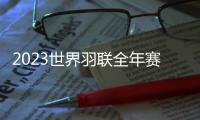 2023世界羽聯全年賽事總覽更新