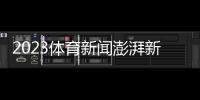 2023體育新聞澎湃新聞官網首頁