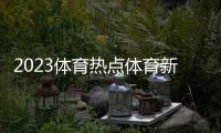 2023體育熱點體育新聞關于足球