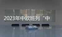2023年中歐班列“中通道”貨運量突破300萬噸