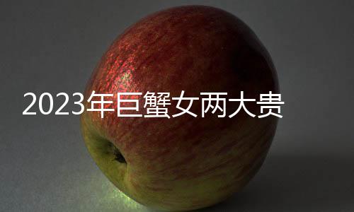 2023年巨蟹女兩大貴人