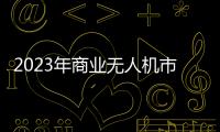 2023年商業(yè)無人機(jī)市場：見解和增長預(yù)測
