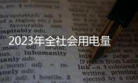 2023年全社會用電量預計達9.15萬億千瓦時 同比增6%左右