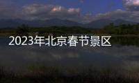 2023年北京春節(jié)景區(qū)延時開放時間匯總
