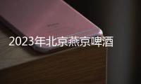 2023年北京燕京啤酒節(jié)時(shí)間+地點(diǎn)+門票