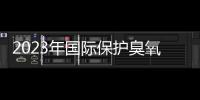 2023年國際保護臭氧層日紀念大會召開，低GWP值制冷劑減排效果受關注
