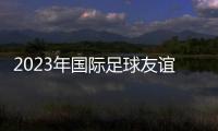2023年國際足球友誼賽：中國男足0