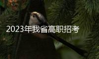 2023年我省高職招考錄取控制分?jǐn)?shù)線公布