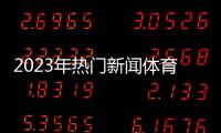 2023年熱門新聞體育新聞女子冰壺新浪財經(jīng)股票首頁