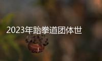 2023年跆拳道團體世界杯中國隊奪冠