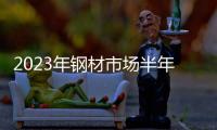 2023年鋼材市場半年報