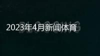 2023年4月新聞體育新浪網2023體育政策