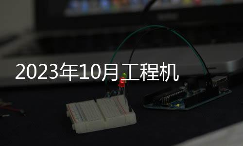2023年10月工程機械產品進出口快報