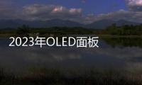 2023年OLED面板產值同比下滑4%，下半年有所復蘇