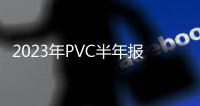 2023年PVC半年報：供需寬松，繼續筑底
