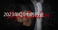 2023年Q1中藥行業(yè)的關(guān)鍵詞：復(fù)蘇強(qiáng)勁、業(yè)績向好、景氣延續(xù)等