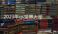 2023年qs世界大學綜合排名 2023年世界大學排名明細