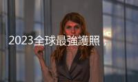 2023全球最強護照，新加坡取代日本居冠，臺灣排名31可免簽通行144個目的地