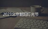 2023北京朝陽燈光節(jié)最佳打卡地點