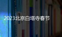 2023北京白塔寺春節(jié)延時開放時間是哪一天？