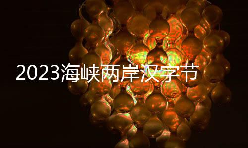 2023海峽兩岸漢字節(jié)在廈門啟幕