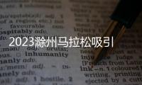 2023滁州馬拉松吸引萬名選手報名_
