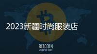 2023新疆時尚服裝店,新疆服裝銷售