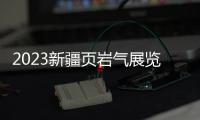 2023新疆頁巖氣展覽會(時間+地點+報名方式)