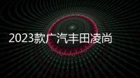 2023款廣汽豐田凌尚上市 售價13.98萬元起