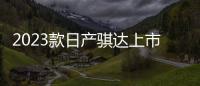 2023款日產騏達上市 售價11.39