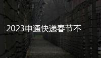 2023申通快遞春節(jié)不打烊服務公告