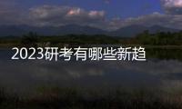 2023研考有哪些新趨勢