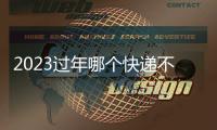 2023過年哪個快遞不停運？名單一覽