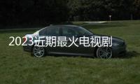 2023近期最火電視劇（2023年最火爆的5部劇）