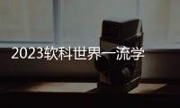 2023軟科世界一流學科排名：中國內地收獲17個世界第一學科