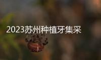 2023蘇州種植牙集采價格表,單顆種植牙補貼50%/半全口補貼60%
